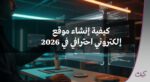 كيفية إنشاء موقع إلكتروني احترافي في 2026