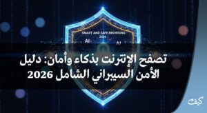 تصفح الإنترنت بذكاء وأمان: دليل الأمن السيبراني الشامل 2026