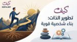 كيفية تطوير الذات خطوة بخطوة لبناء شخصية قوية