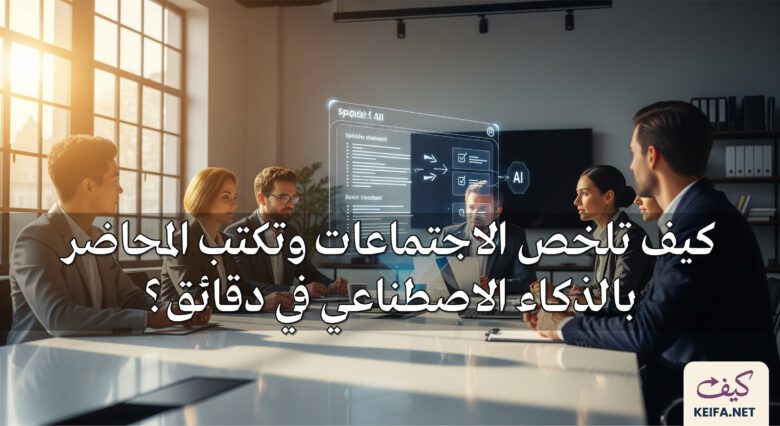 كيف تلخص الاجتماعات وتكتب المحاضر بالذكاء الاصطناعي في دقائق؟ (أدوات مجانية)