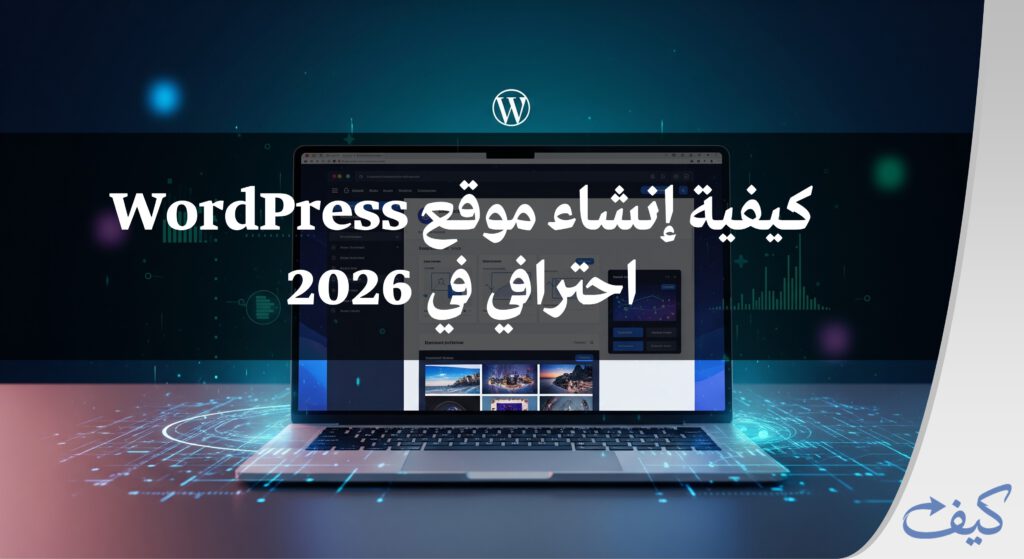 كيفية إنشاء موقع ووردبريس احترافي في 2026