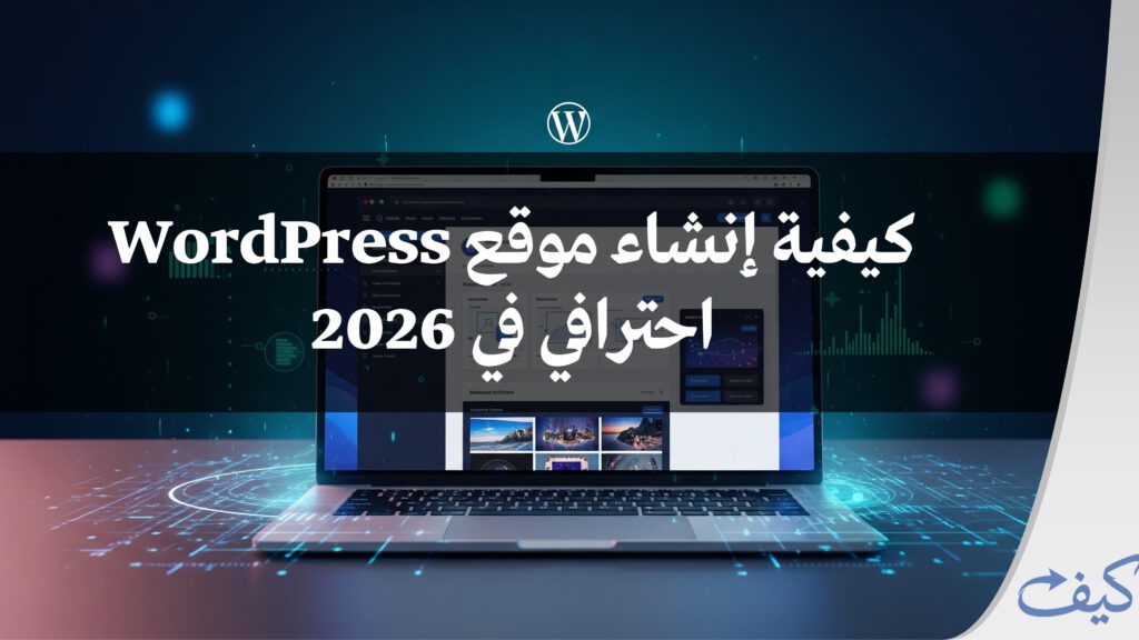 كيفية إنشاء موقع ووردبريس احترافي في 2026