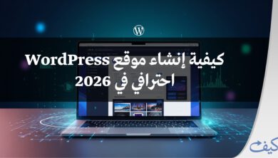 كيفية إنشاء موقع ووردبريس احترافي في 2026